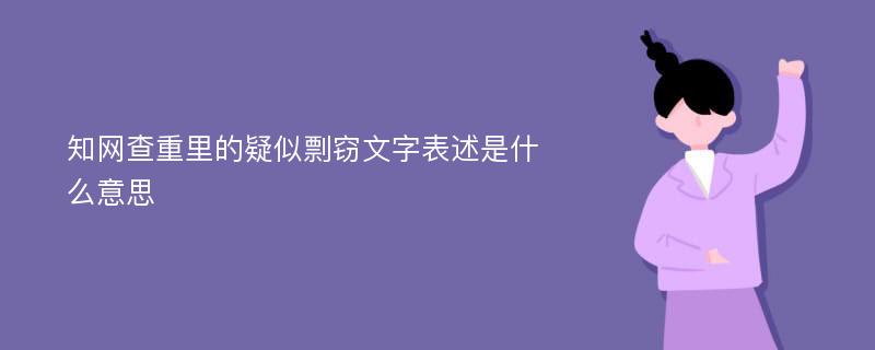 知网查重里的疑似剽窃文字表述是什么意思