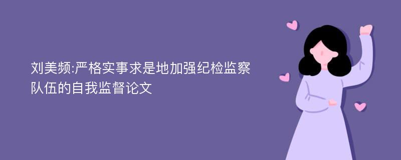 刘美频严格实事求是地加强纪检监察队伍的自我监督论文