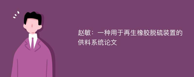 赵敏：一种用于再生橡胶脱硫装置的供料系统论文