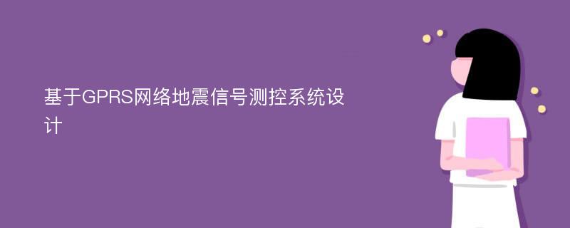 基于GPRS网络地震信号测控系统设计