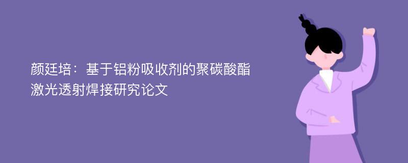 颜廷培：基于铝粉吸收剂的聚碳酸酯激光透射焊接研究论文