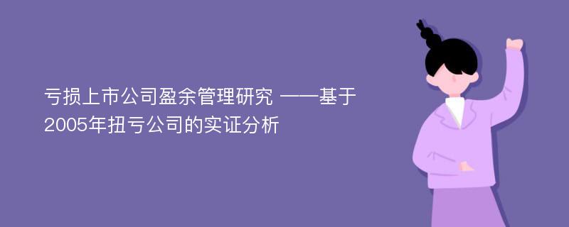 亏损上市公司盈余管理研究 ——基于2005年扭亏公司的实证分析