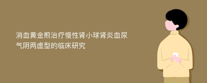 消血黄金煎治疗慢性肾小球肾炎血尿气阴两虚型的临床研究