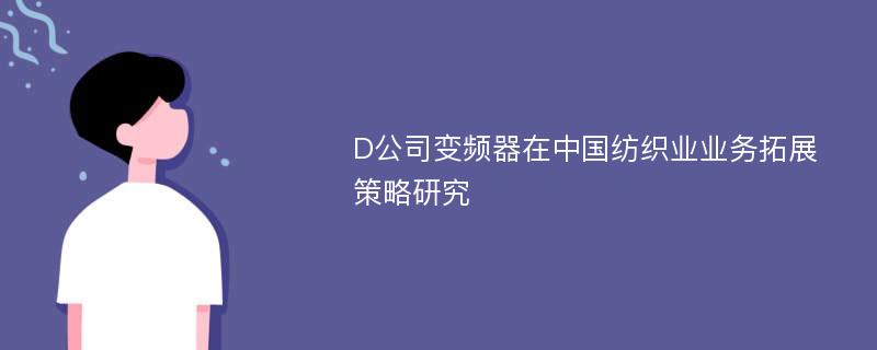 D公司变频器在中国纺织业业务拓展策略研究