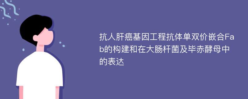 抗人肝癌基因工程抗体单双价嵌合Fab的构建和在大肠杆菌及毕赤酵母中的表达