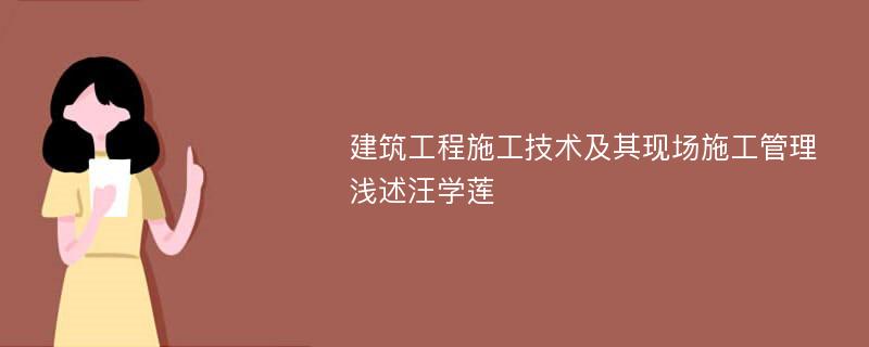 建筑工程施工技术及其现场施工管理浅述汪学莲