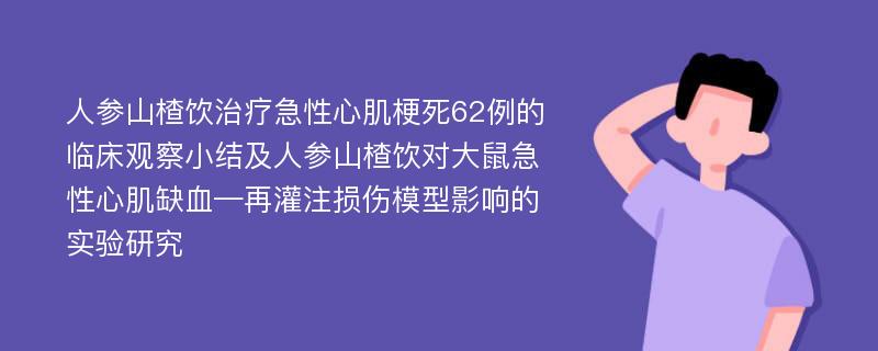 人参山楂饮治疗急性心肌梗死62例的临床观察小结及人参山楂饮对大鼠急性心肌缺血—再灌注损伤模型影响的实验研究