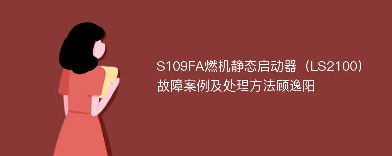 S109FA燃机静态启动器（LS2100）故障案例及处理方法顾逸阳