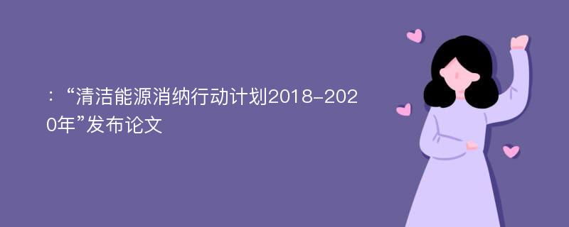 ：“清洁能源消纳行动计划2018-2020年”发布论文