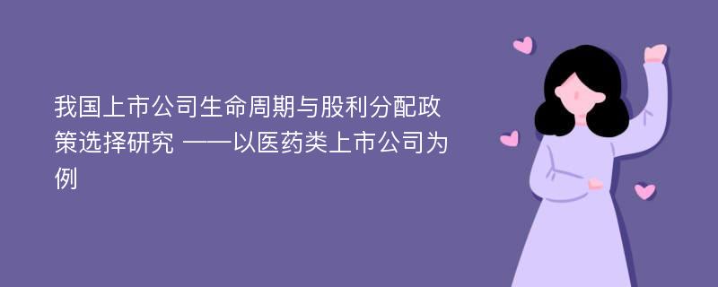 我国上市公司生命周期与股利分配政策选择研究 ——以医药类上市公司为例