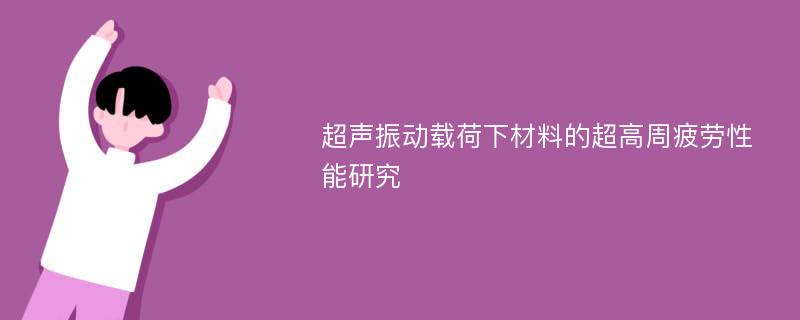 超声振动载荷下材料的超高周疲劳性能研究