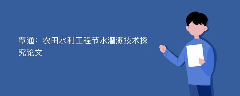 覃通：农田水利工程节水灌溉技术探究论文