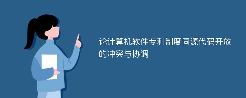 论计算机软件专利制度同源代码开放的冲突与协调