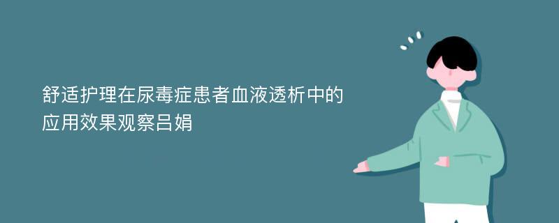 舒适护理在尿毒症患者血液透析中的应用效果观察吕娟