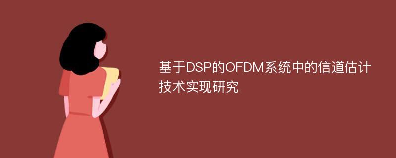 基于DSP的OFDM系统中的信道估计技术实现研究