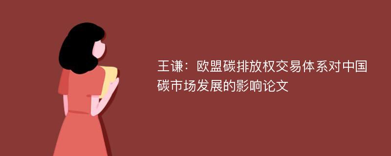 王谦：欧盟碳排放权交易体系对中国碳市场发展的影响论文