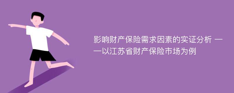 影响财产保险需求因素的实证分析 ——以江苏省财产保险市场为例