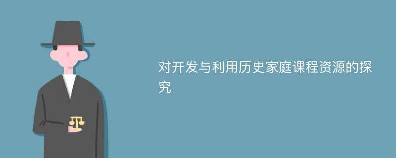 对开发与利用历史家庭课程资源的探究