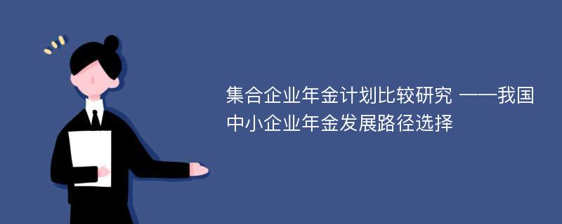 集合企业年金计划比较研究 ——我国中小企业年金发展路径选择