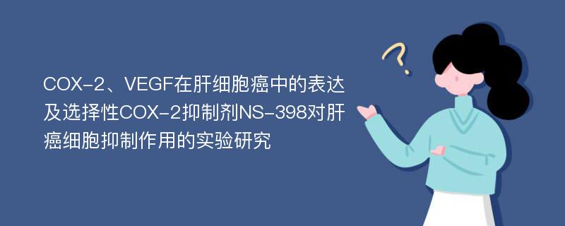 COX-2、VEGF在肝细胞癌中的表达及选择性COX-2抑制剂NS-398对肝癌细胞抑制作用的实验研究