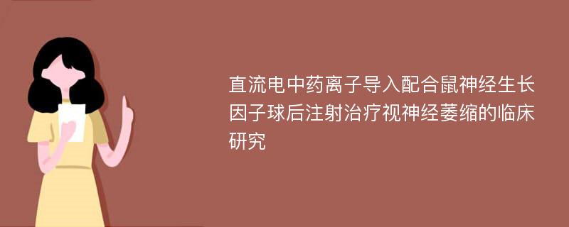 直流电中药离子导入配合鼠神经生长因子球后注射治疗视神经萎缩的临床研究