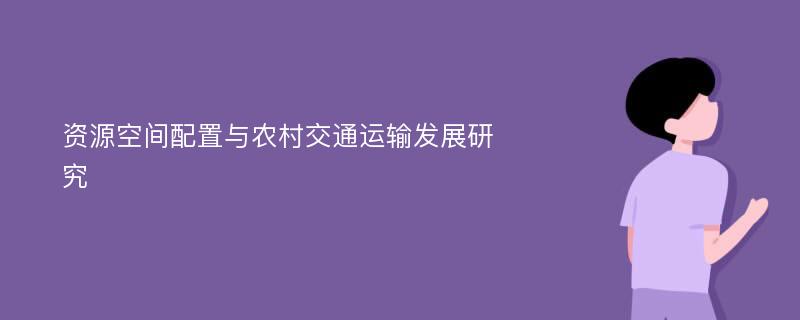 资源空间配置与农村交通运输发展研究