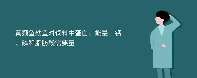 黄颡鱼幼鱼对饲料中蛋白、能量、钙、磷和脂肪酸需要量