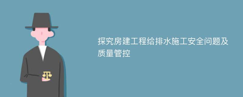 探究房建工程给排水施工安全问题及质量管控