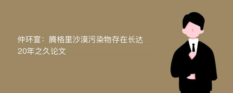 仲环宣：腾格里沙漠污染物存在长达20年之久论文