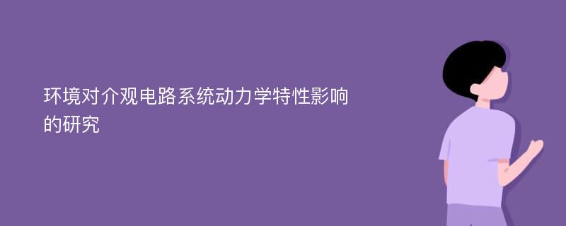 环境对介观电路系统动力学特性影响的研究