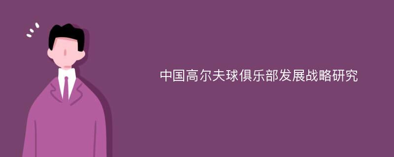 中国高尔夫球俱乐部发展战略研究