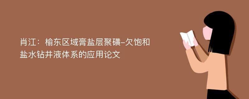 肖江：榆东区域膏盐层聚磺-欠饱和盐水钻井液体系的应用论文