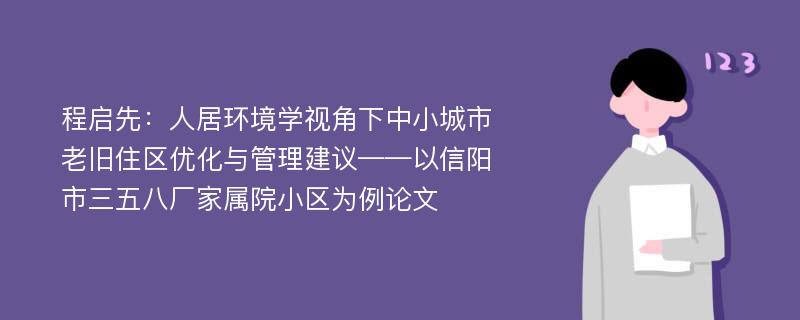 程启先：人居环境学视角下中小城市老旧住区优化与管理建议——以信阳市三五八厂家属院小区为例论文