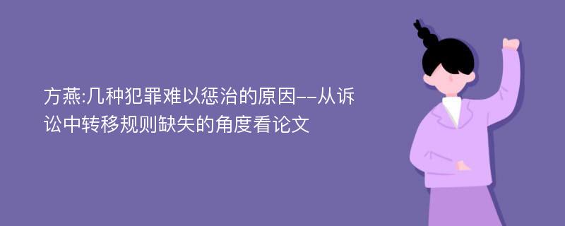 方燕:几种犯罪难以惩治的原因--从诉讼中转移规则缺失的角度看论文