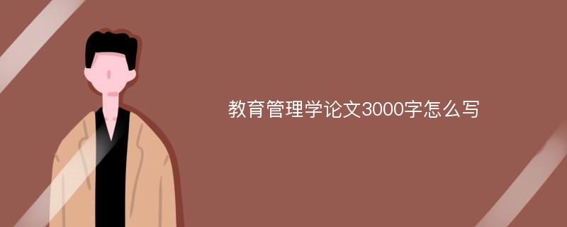 教育管理学论文3000字怎么写