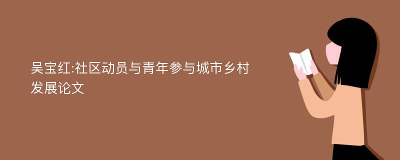 吴宝红:社区动员与青年参与城市乡村发展论文