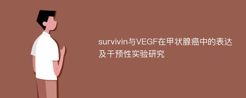 survivin与VEGF在甲状腺癌中的表达及干预性实验研究