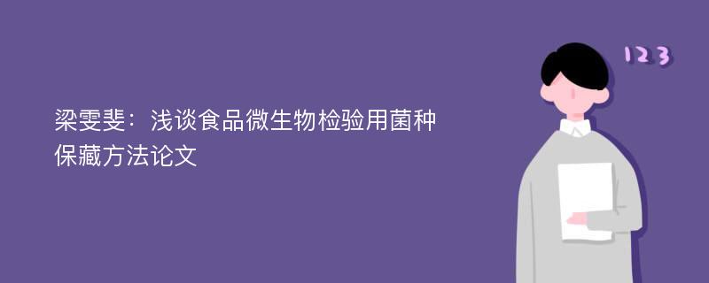 梁雯斐：浅谈食品微生物检验用菌种保藏方法论文