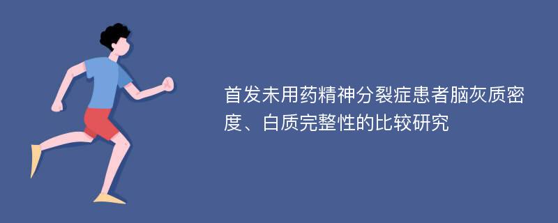 首发未用药精神分裂症患者脑灰质密度、白质完整性的比较研究