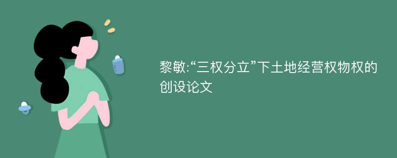 黎敏:“三权分立”下土地经营权物权的创设论文