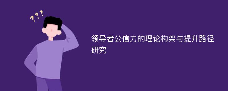 领导者公信力的理论构架与提升路径研究