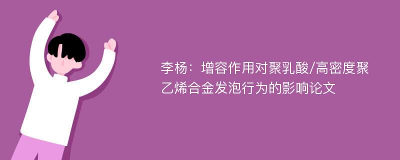 李杨：增容作用对聚乳酸/高密度聚乙烯合金发泡行为的影响论文