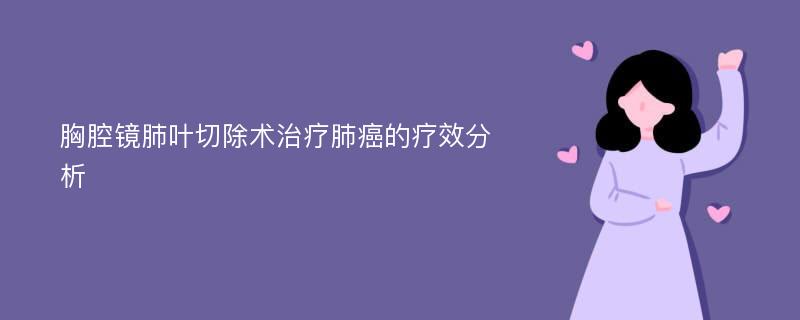 胸腔镜肺叶切除术治疗肺癌的疗效分析