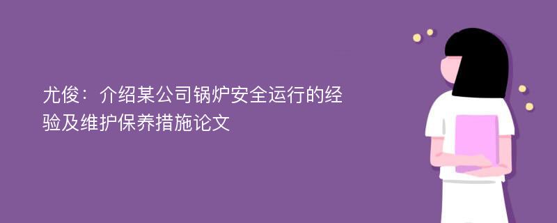 尤俊：介绍某公司锅炉安全运行的经验及维护保养措施论文