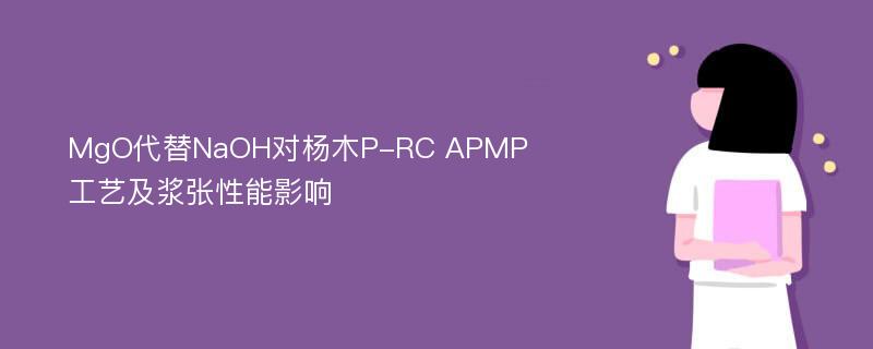 MgO代替NaOH对杨木P-RC APMP工艺及浆张性能影响