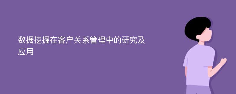 数据挖掘在客户关系管理中的研究及应用