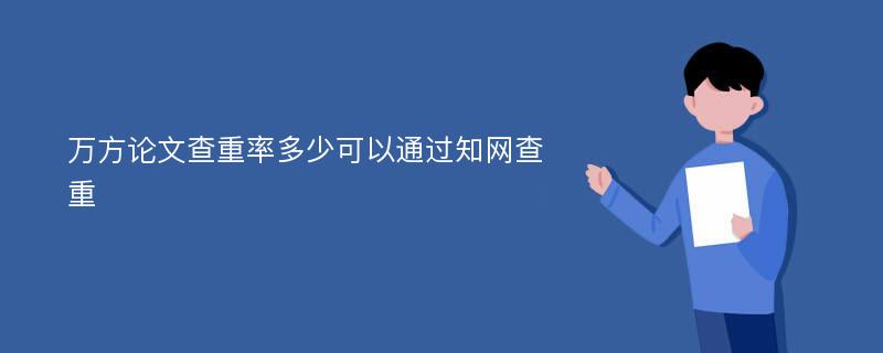 万方论文查重率多少可以通过知网查重