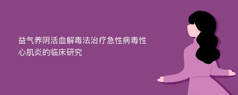 益气养阴活血解毒法治疗急性病毒性心肌炎的临床研究