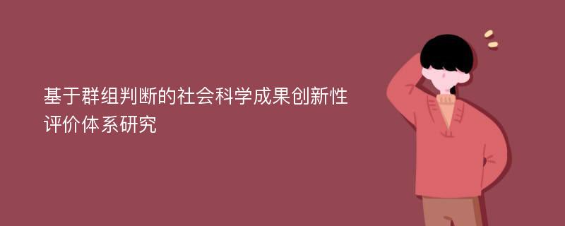 基于群组判断的社会科学成果创新性评价体系研究