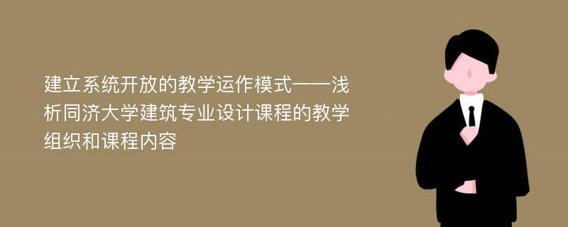 建立系统开放的教学运作模式——浅析同济大学建筑专业设计课程的教学组织和课程内容